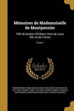 portada Mémoires de Mademoiselle de Montpensier: Fille de Gaston d'Orléans, frere de Louis XIII, roi de France; Tome 1 (en Francés)