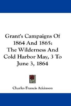 portada grant's campaigns of 1864 and 1865: the wilderness and cold harbor may, 3 to june 3, 1864