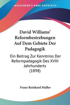portada David Williams' Reformbestrebungen Auf Dem Gebiete Der Padagogik: Ein Beitrag Zur Kenntniss Der Reformpadagogik Des XVIII Jahrhunderts (1898) (en Alemán)