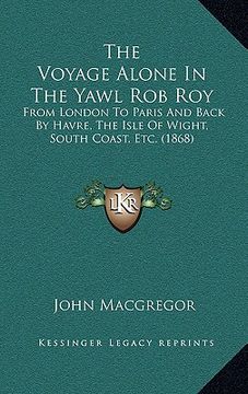 portada the voyage alone in the yawl rob roy: from london to paris and back by havre, the isle of wight, south coast, etc. (1868) (en Inglés)
