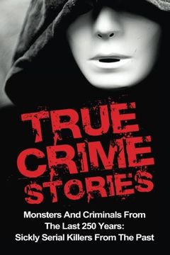 portada True Crime Stories: Monsters and Criminals From the Last 250 Years: Sickly Serial Killers From the Past (True Crime Stories, True Crime, Serial Killers, Organized Crime, Serial Killers True Crime) (en Inglés)