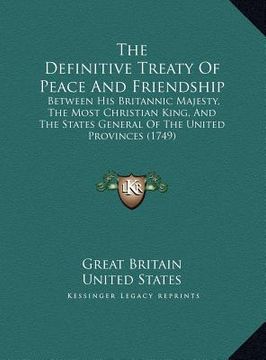 portada the definitive treaty of peace and friendship: between his britannic majesty, the most christian king, and the states general of the united provinces (en Inglés)