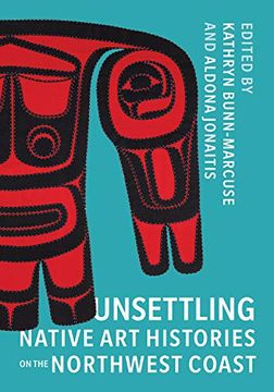 portada Unsettling Native art Histories on the Northwest Coast (Native art of the Pacific Northwest: A Bill Holm Center) (en Inglés)