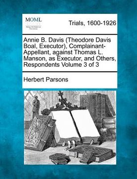 portada annie b. davis (theodore davis boal, executor), complainant-appellant, against thomas l. manson, as executor, and others, respondents volume 3 of 3