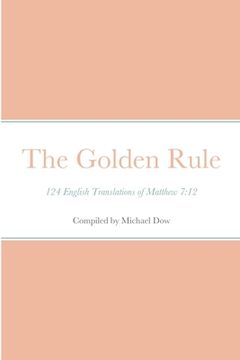 portada The Golden Rule: 124 English Translations of Matthew 7:12 (en Inglés)
