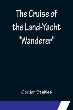 portada The Cruise of the Land-Yacht Wanderer; Thirteen Hundred Miles in my Caravan (en Inglés)