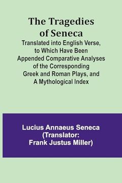 portada The Tragedies of Seneca Translated Into English Verse, to Which Have Been Appended Comparative Analyses of the Corresponding Greek and Roman Plays, and a Mythological Index (en Inglés)