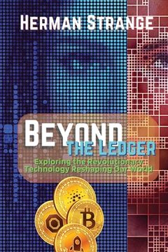 portada Beyond the Ledger-Exploring the Revolutionary Technology Reshaping Our World: Understanding the Power and Potential of Blockchain for Industries and S (in English)