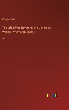 portada The Life of the Reverend and Venerable William Whitmarsh Phelps: Vol. I (en Inglés)