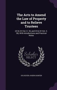 portada The Acts to Amend the Law of Property and to Relieve Trustees: (22 & 23 Viet. E. 35, and 23 & 24 Viet. E. 38, ) With Introductions and Practical Notes (en Inglés)