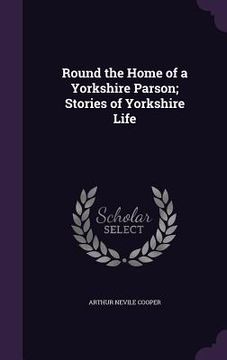 portada Round the Home of a Yorkshire Parson; Stories of Yorkshire Life (in English)