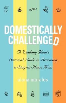 portada domestically challenged: a working mom's survival guide to becoming a stay-at-home mom