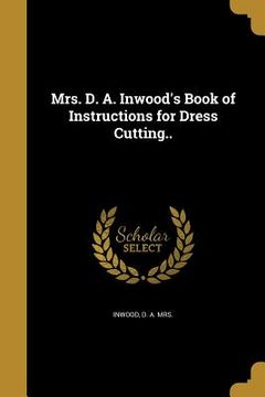 portada Mrs. D. A. Inwood's Book of Instructions for Dress Cutting.. (in English)