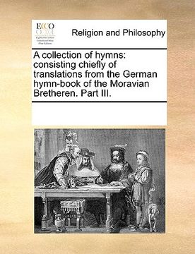 portada a collection of hymns: consisting chiefly of translations from the german hymn-book of the moravian bretheren. part iii. (en Inglés)