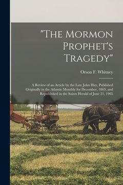 portada "The Mormon Prophet's Tragedy": a Review of an Article by the Late John Hay, Published Originally in the Atlantic Monthly for December, 1869, and Repu (in English)