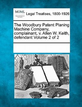 portada the woodbury patent planing machine company, complainant, v. allen w. keith, defendant volume 2 of 2