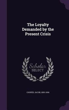 portada The Loyalty Demanded by the Present Crisis (in English)