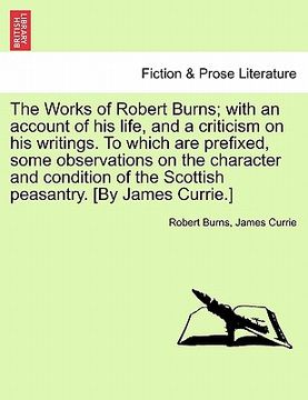 portada the works of robert burns; with an account of his life, and a criticism on his writings. to which are prefixed, some observations on the character and (en Inglés)