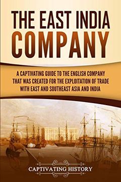 portada The East India Company: A Captivating Guide to the English Company That was Created for the Exploitation of Trade With East and Southeast Asia and India (en Inglés)