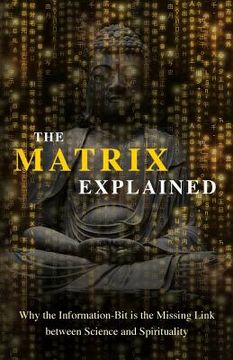 portada The Matrix Explained: Why the Information-Bit is the Missing Link between Science and Spirituality