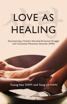 portada Love As Healing: Documenting a Family's Devoted Emotional Struggle with Functional Movement Disorder (FMD) (in English)