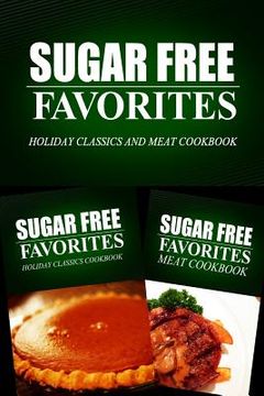 portada Sugar Free Favorites - Holiday Classics and Meat Cookbook: Sugar Free recipes cookbook for your everyday Sugar Free cooking (en Inglés)
