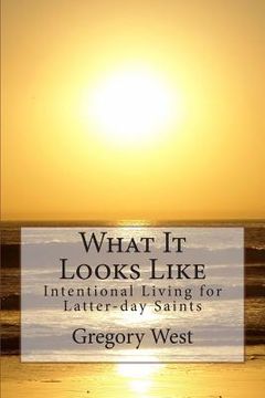 portada What It Looks Like: Intentional Living for Latter-day Saints (en Inglés)