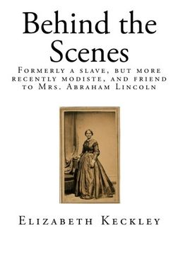 portada Behind the Scenes: Formerly a slave, but more recently modiste, and friend to Mrs. Abraham Lincoln (Tales of American Slavery)