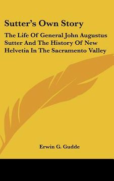 portada sutter's own story: the life of general john augustus sutter and the history of new helvetia in the sacramento valley (en Inglés)
