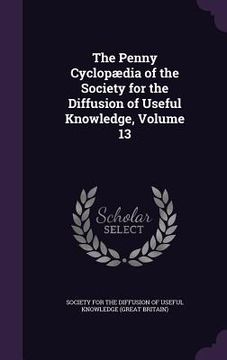 portada The Penny Cyclopædia of the Society for the Diffusion of Useful Knowledge, Volume 13 (en Inglés)