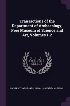 portada Transactions of the Department of Archaeology, Free Museum of Science and Art, Volumes 1-2 (en Inglés)