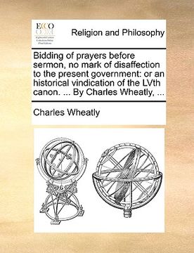 portada bidding of prayers before sermon, no mark of disaffection to the present government: or an historical vindication of the lvth canon. ... by charles wh (en Inglés)