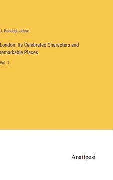 portada London: Its Celebrated Characters and remarkable Places: Vol. 1 (en Inglés)