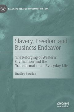 portada Slavery, Freedom and Business Endeavor: The Reforging of Western Civilization and the Transformation of Everyday Life (in English)