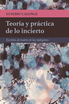portada Teoria y Practica de lo Incierto: Escritos de Teatro en los Margenes (in Spanish)