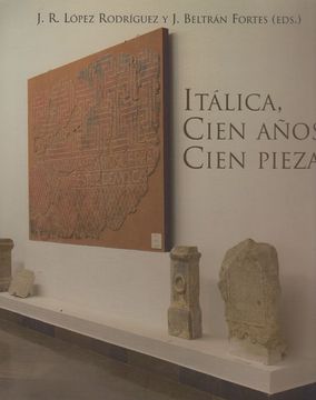 portada Itálica, Cien Años, Cien Piezas: Conmemoración del Centenario de la Declaración de las Ruinas de Itálica Como Monumento Nacional (Otras Publicaciones)
