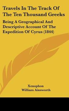 portada travels in the track of the ten thousand greeks: being a geographical and descriptive account of the expedition of cyrus (1844) (en Inglés)