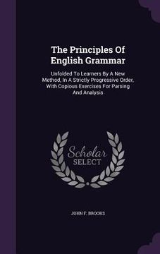 portada The Principles Of English Grammar: Unfolded To Learners By A New Method, In A Strictly Progressive Order, With Copious Exercises For Parsing And Analy (en Inglés)