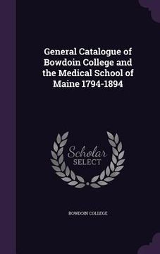 portada General Catalogue of Bowdoin College and the Medical School of Maine 1794-1894 (en Inglés)