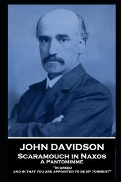 portada John Davidson - Scaramouch in Naxos - A Pantomimme: 'In greed, and in that you are appointed to be my torment'' (en Inglés)