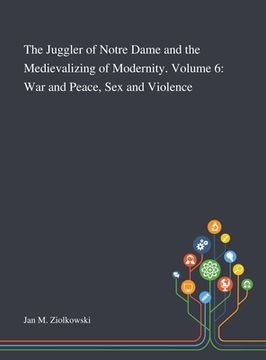 portada The Juggler of Notre Dame and the Medievalizing of Modernity. Volume 6: War and Peace, Sex and Violence (en Inglés)