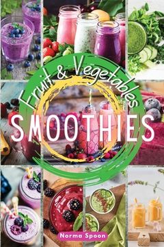 portada Fruit and Vegetables Smoothies: Spur Your Body Through Healthy, Fresh Fruit and Vegetables'Quick Meals, Which Will Give Your Skin a Glow and Make you Feel Younger and More Energetic. (2022) (in English)
