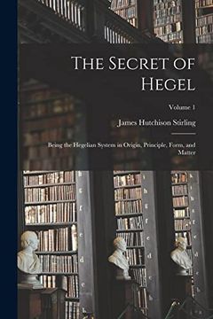 portada The Secret of Hegel: Being the Hegelian System in Origin, Principle, Form, and Matter; Volume 1 (en Inglés)