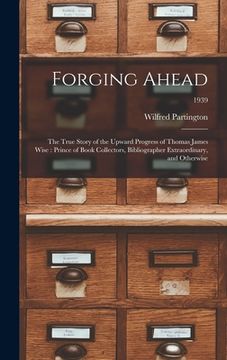 portada Forging Ahead: the True Story of the Upward Progress of Thomas James Wise: Prince of Book Collectors, Bibliographer Extraordinary, an (en Inglés)
