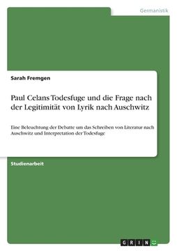 portada Paul Celans Todesfuge und die Frage nach der Legitimität von Lyrik nach Auschwitz: Eine Beleuchtung der Debatte um das Schreiben von Literatur nach Au (en Alemán)