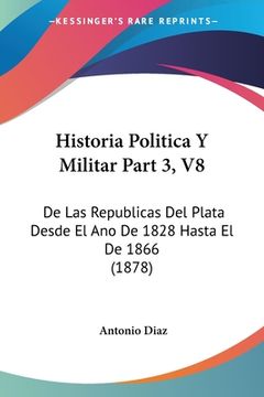 portada Historia Politica Y Militar Part 3, V8: De Las Republicas Del Plata Desde El Ano De 1828 Hasta El De 1866 (1878)