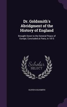 portada Dr. Goldsmith's Abridgment of the History of England: Brought Down to the General Peace of Europe, Concluded at Paris, in 1815