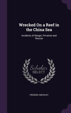 portada Wrecked On a Reef in the China Sea: Incidents of Danger, Privation and Rescue (in English)