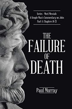 portada The Failure of Death: Series - Meet Messiah: A Simple Man's Commentary on John Part 4, Chapters 18-21 (in English)
