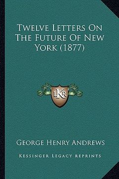 portada twelve letters on the future of new york (1877) (en Inglés)